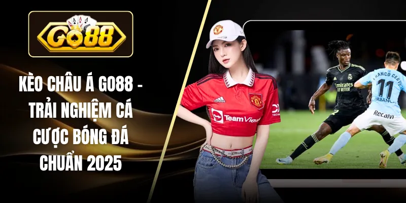 Kèo Châu Á GO88 – Trải Nghiệm Cá Cược Bóng Đá Chuẩn 2025